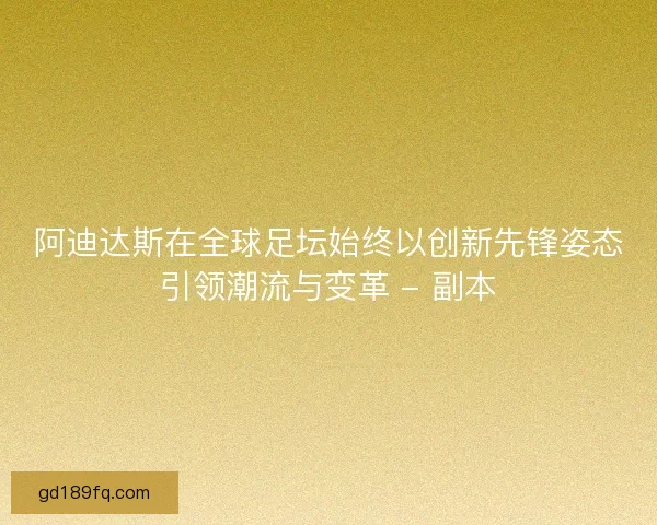 阿迪达斯在全球足坛始终以创新先锋姿态引领潮流与变革 - 副本