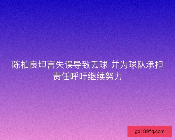 陈柏良坦言失误导致丢球 并为球队承担责任呼吁继续努力