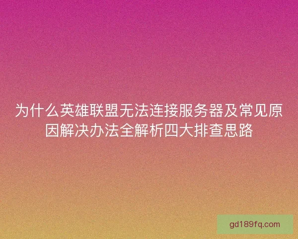 为什么英雄联盟无法连接服务器及常见原因解决办法全解析四大排查思路
