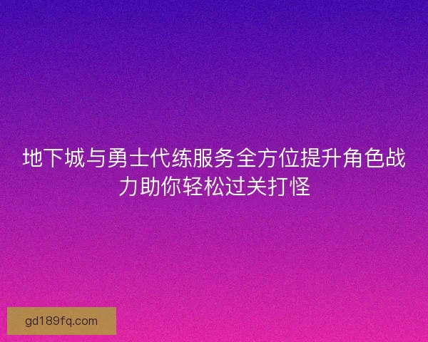 地下城与勇士代练服务全方位提升角色战力助你轻松过关打怪