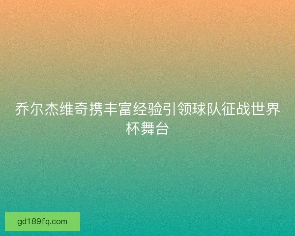 乔尔杰维奇携丰富经验引领球队征战世界杯舞台