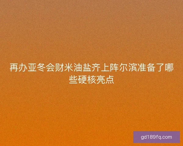 再办亚冬会财米油盐齐上阵尔滨准备了哪些硬核亮点