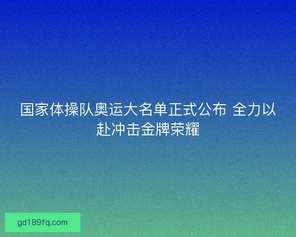 国家体操队奥运大名单正式公布 全力以赴冲击金牌荣耀