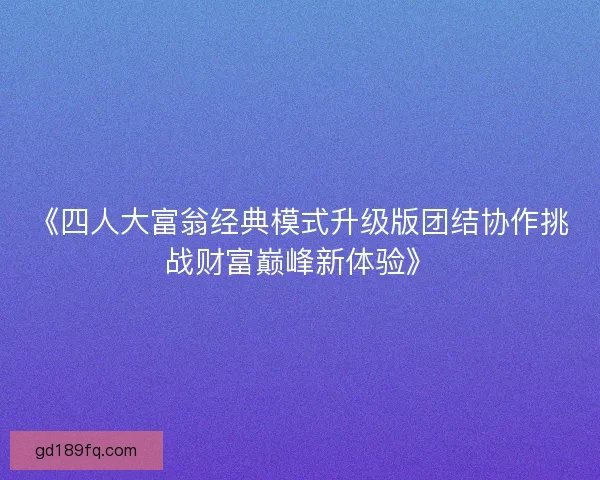 《四人大富翁经典模式升级版团结协作挑战财富巅峰新体验》