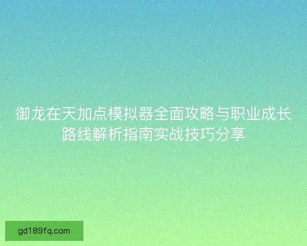御龙在天加点模拟器全面攻略与职业成长路线解析指南实战技巧分享